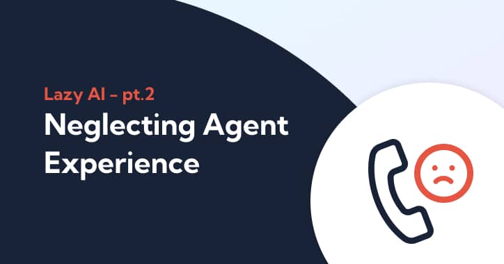 Lazy AI in the Contact Center Part 2: Neglecting Agent Experience